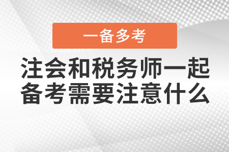 注冊(cè)會(huì)計(jì)師和稅務(wù)師一起備考需要注意什么？