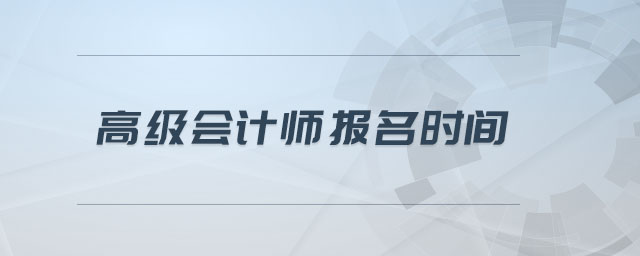 高級(jí)會(huì)計(jì)師報(bào)名時(shí)間