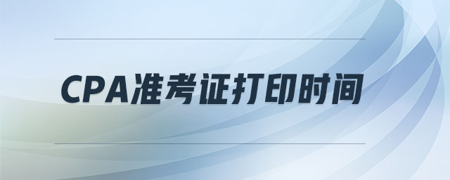 CPA準(zhǔn)考證打印時(shí)間