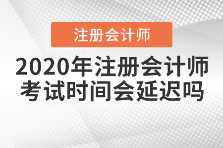 2020年注冊會計師考試時間會延遲嗎？