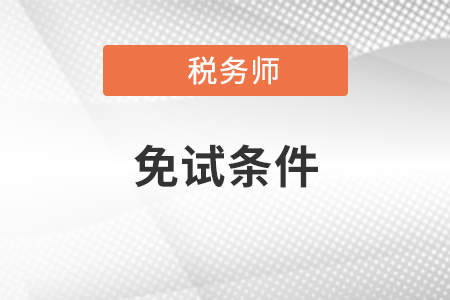 稅務(wù)師免試要求是什么？