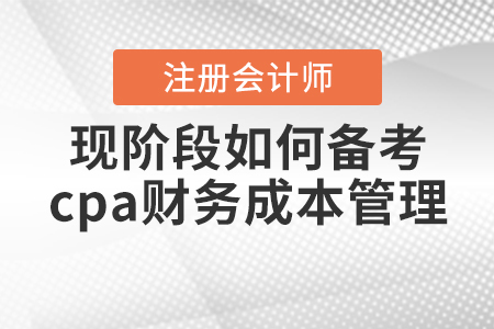 現(xiàn)階段如何備考cpa財(cái)務(wù)成本管理？