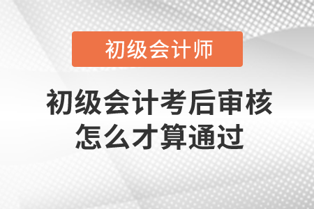 初級會計考后審核怎么才算通過？