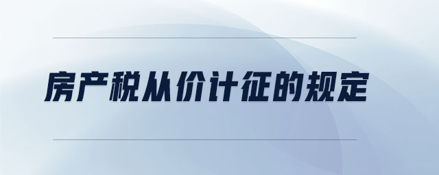 房產(chǎn)稅從價計征的規(guī)定