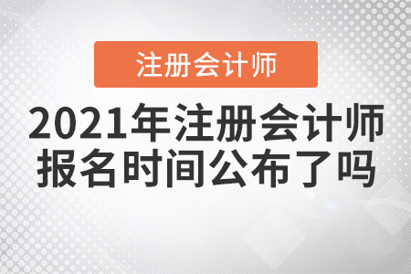 2021年注冊(cè)會(huì)計(jì)師報(bào)名時(shí)間公布了嗎？