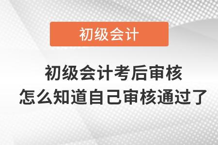 初級會計(jì)考后審核怎么知道自己審核通過了？