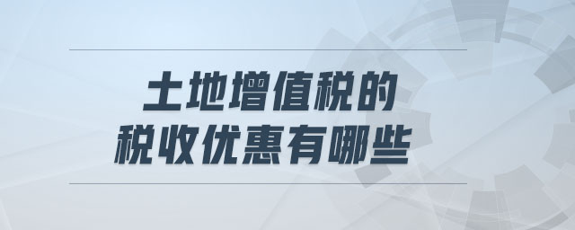 土地增值稅的稅收優(yōu)惠有哪些