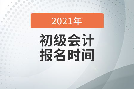 2021年初級會計考試報名時間公布了嗎？