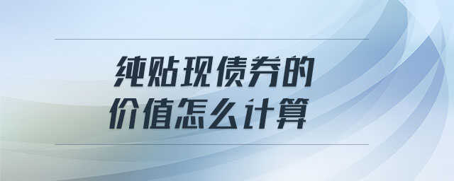 純貼現(xiàn)債券的價(jià)值怎么計(jì)算