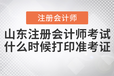 2020年山東注冊會計師考試什么時候打印準考證確定了嗎？