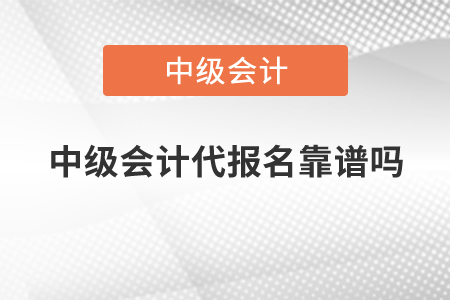 中級(jí)會(huì)計(jì)代報(bào)名靠譜嗎？