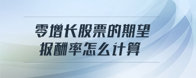 零增長(zhǎng)股票的期望報(bào)酬率怎么計(jì)算