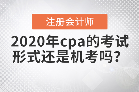2020年cpa的考試形式還是機考嗎？