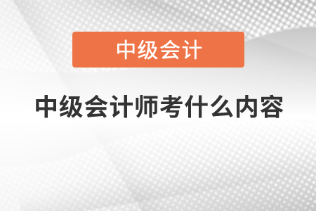 中級(jí)會(huì)計(jì)師考什么內(nèi)容？