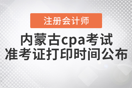 2020年內(nèi)蒙古cpa考試準(zhǔn)考證打印時間公布