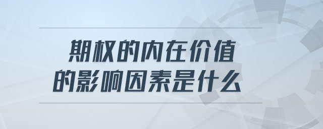 期權(quán)的內(nèi)在價(jià)值的影響因素是什么