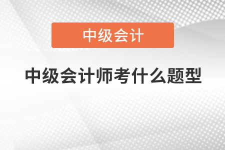 中級會計師考什么題型？