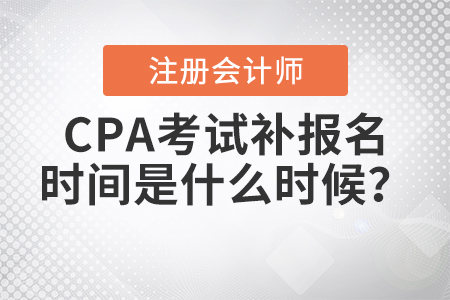 2021年CPA考試補報名時間是什么時候？