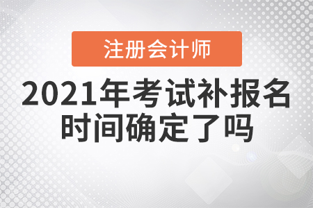 2021年注冊會計師考試補報名時間確定了嗎？