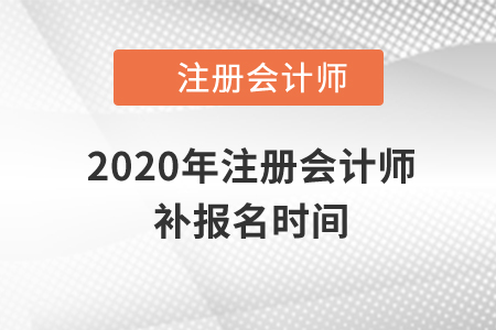 2020年注冊會計師補報名時間還有嗎？