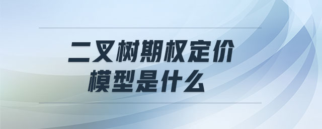 二叉樹期權(quán)定價(jià)模型是什么