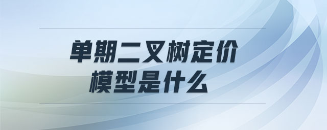 單期二叉樹(shù)定價(jià)模型是什么