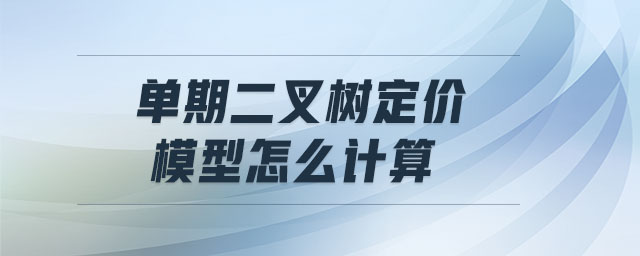 單期二叉樹(shù)定價(jià)模型怎么計(jì)算
