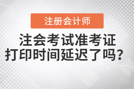 2020年注會考試準(zhǔn)考證打印時間延遲了嗎？