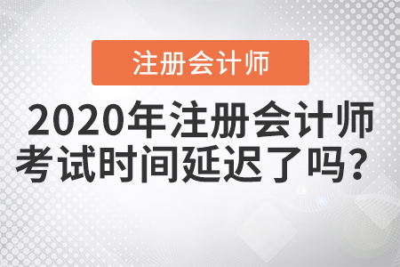 2020年注冊會計師考試時間延遲了嗎？
