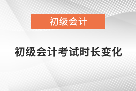 2020年初級(jí)會(huì)計(jì)考試時(shí)長變化情況