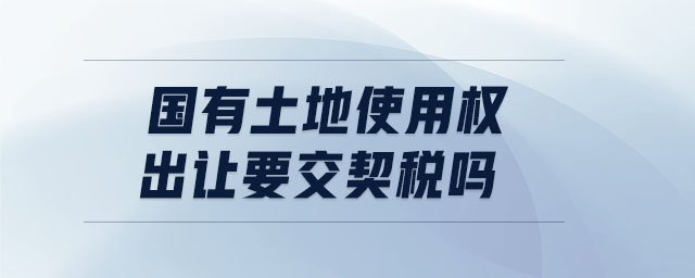 國(guó)有土地使用權(quán)出讓要交契稅嗎