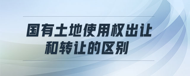 國有土地使用權(quán)出讓和轉(zhuǎn)讓的區(qū)別