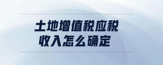 土地增值稅應(yīng)稅收入怎么確定