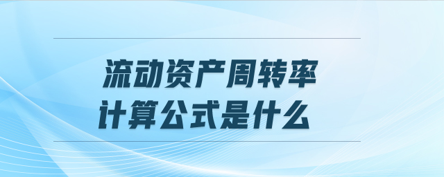流動(dòng)資產(chǎn)周轉(zhuǎn)率計(jì)算公式是什么