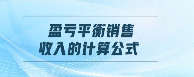 盈虧平衡銷(xiāo)售收入的計(jì)算公式