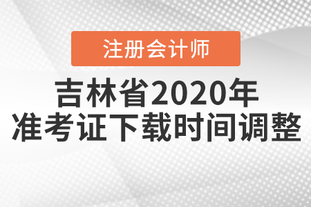 吉林省2020年注會考試準(zhǔn)考證下載時間調(diào)整