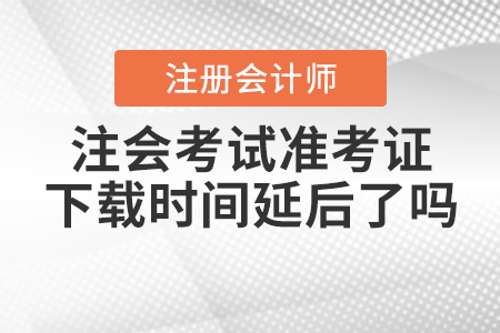 2020年注會考試準(zhǔn)考證下載時(shí)間延后了嗎？