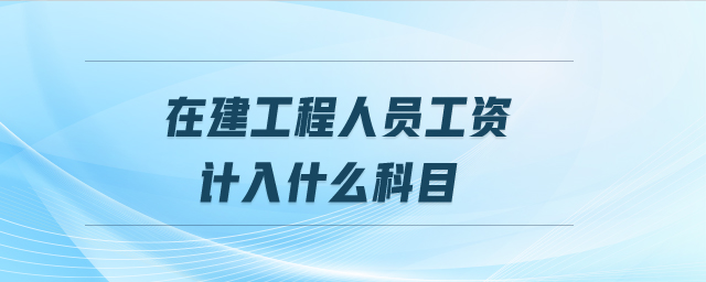 在建工程人員工資計入什么科目