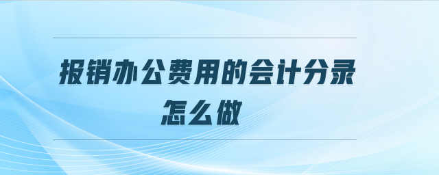 報(bào)銷(xiāo)辦公費(fèi)用的會(huì)計(jì)分錄怎么做