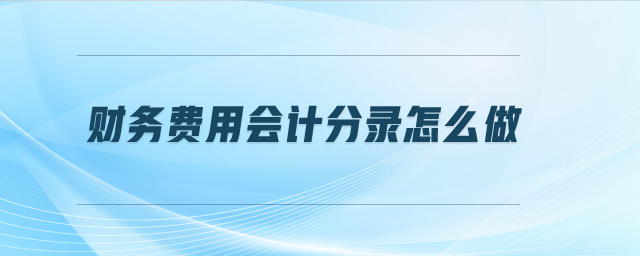 財(cái)務(wù)費(fèi)用會計(jì)分錄怎么做
