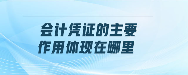 會計憑證的主要作用體現(xiàn)在哪里
