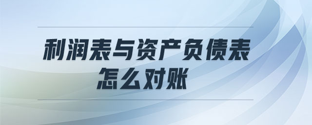 利潤表與資產(chǎn)負(fù)債表怎么對賬