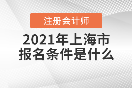 2021年上海市注冊(cè)會(huì)計(jì)師的報(bào)名條件是什么？