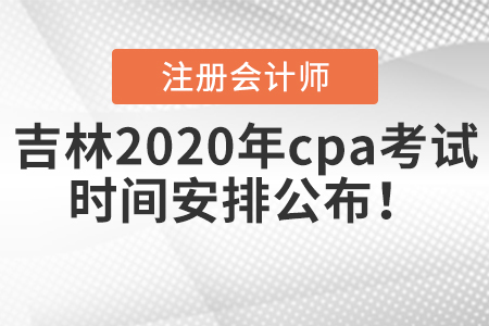 吉林2020年cpa考試時(shí)間安排公布！