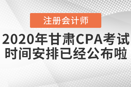 2020年甘肅CPA考試時(shí)間安排已經(jīng)公布啦！