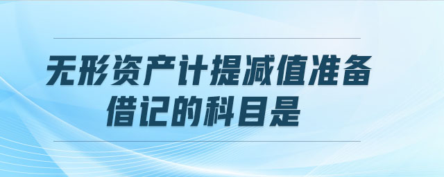 無形資產(chǎn)計提減值準(zhǔn)備時,借記的科目是
