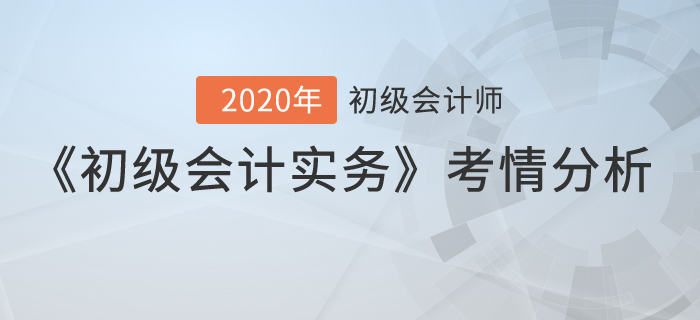 2020年初級會計考試《初級會計實務(wù)》考情分析