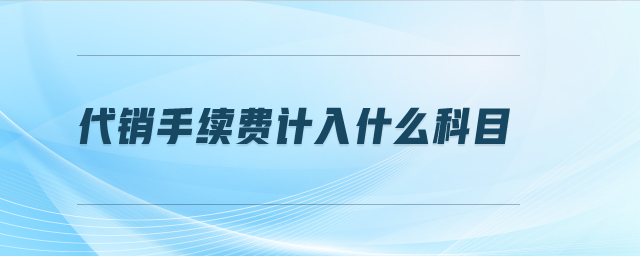 代銷手續(xù)費(fèi)計(jì)入什么科目