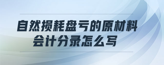 自然損耗盤虧的原材料會(huì)計(jì)分錄怎么寫