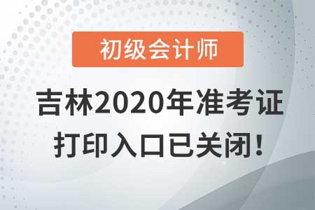 吉林2020年初級(jí)會(huì)計(jì)考試，準(zhǔn)考證打印入口現(xiàn)已關(guān)閉！
